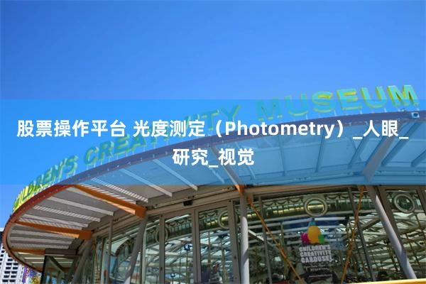 股票操作平台 光度测定（Photometry）_人眼_研究_视觉