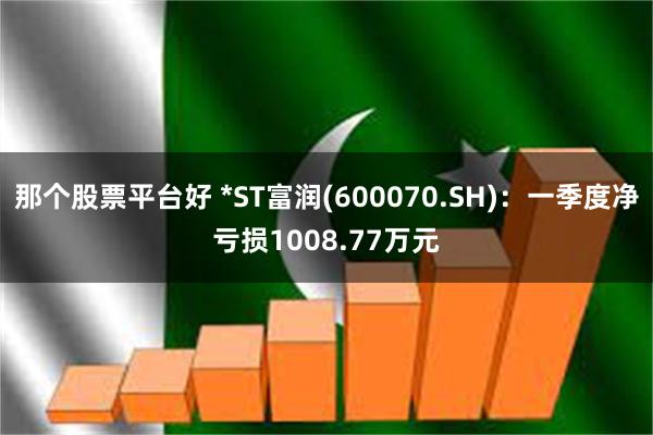 那个股票平台好 *ST富润(600070.SH)：一季度净亏损1008.77万元
