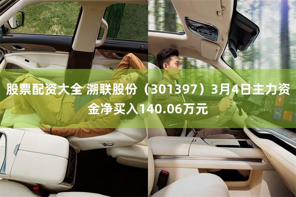 股票配资大全 溯联股份（301397）3月4日主力资金净买入140.06万元