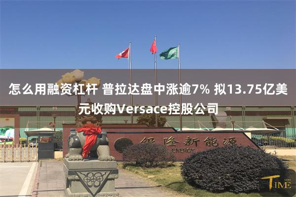 怎么用融资杠杆 普拉达盘中涨逾7% 拟13.75亿美元收购Versace控股公司