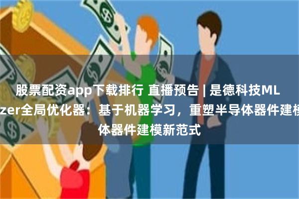 股票配资app下载排行 直播预告 | 是德科技ML Optimizer全局优化器：基于机器学习，重塑半导体器件建模新范式