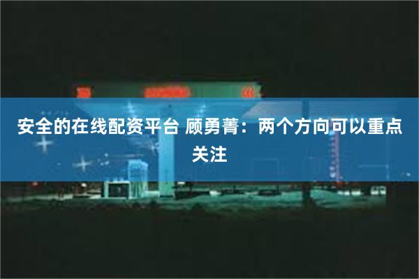 安全的在线配资平台 顾勇菁:两个方向可以重点关注