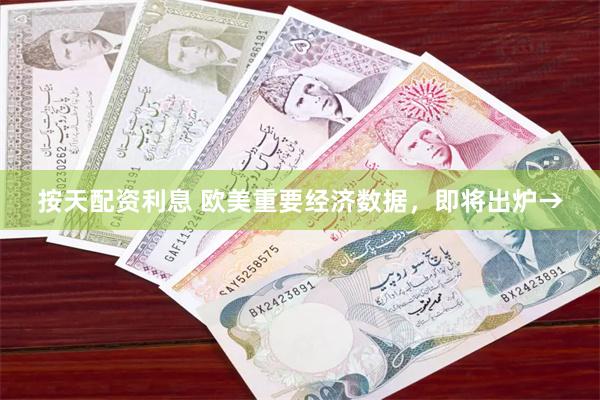 按天配资利息 欧美重要经济数据，即将出炉→