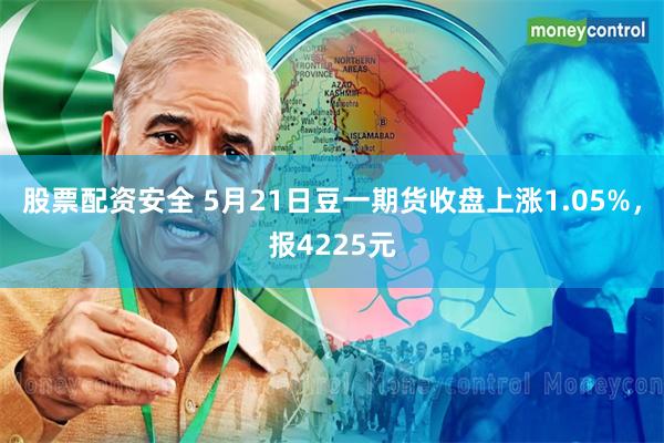 股票配资安全 5月21日豆一期货收盘上涨1.05%，报4225元