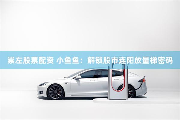 崇左股票配资 小鱼鱼:解锁股市连阳放量梯密码