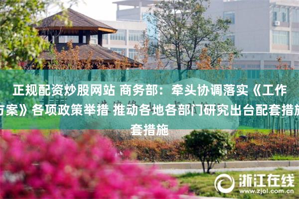 正规配资炒股网站 商务部：牵头协调落实《工作方案》各项政策举措 推动各地各部门研究出台配套措施