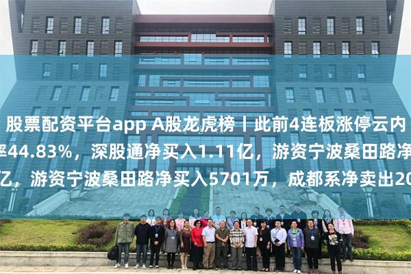 股票配资平台app A股龙虎榜丨此前4连板涨停云内动力跌2.52%，换手率44.83%，深股通净买入1.11亿，游资宁波桑田路净买入5701万，成都系净卖出2043万