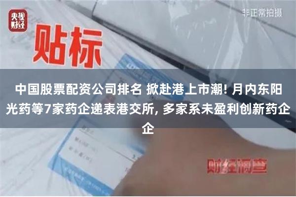中国股票配资公司排名 掀赴港上市潮! 月内东阳光药等7家药企递表港交所, 多家系未盈利创新药企