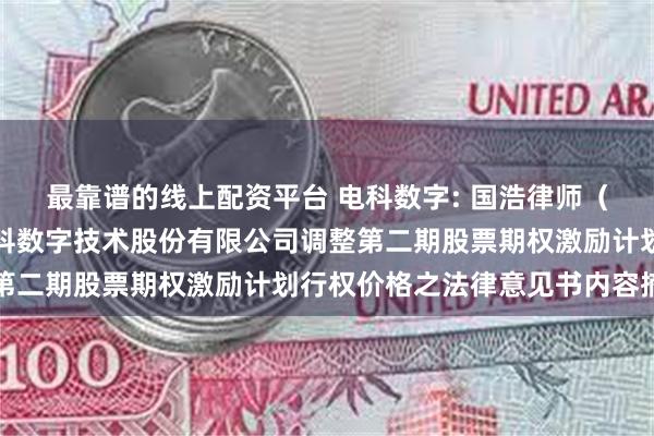最靠谱的线上配资平台 电科数字: 国浩律师（上海）事务所关于中电科数字技术股份有限公司调整第二期股票期权激励计划行权价格之法律意见书内容摘要