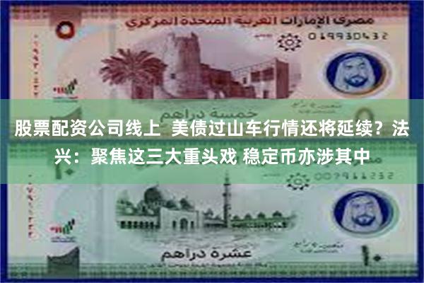 股票配资公司线上  美债过山车行情还将延续？法兴：聚焦这三大重头戏 稳定币亦涉其中