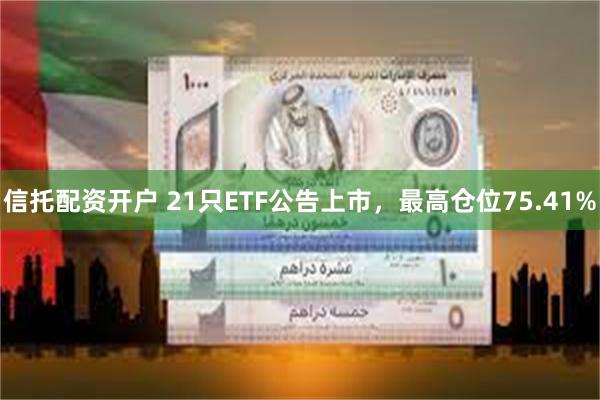信托配资开户 21只ETF公告上市，最高仓位75.41%