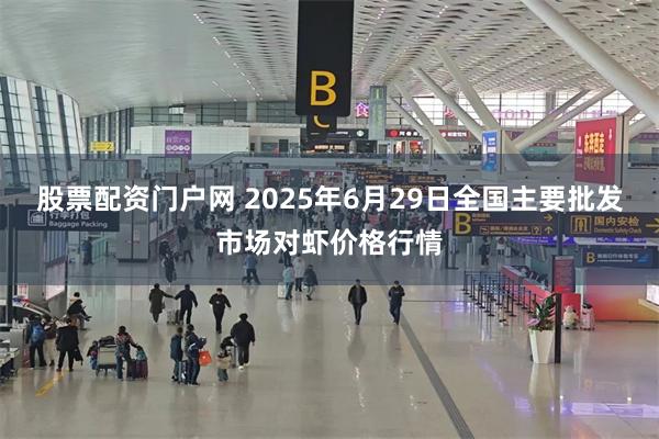 股票配资门户网 2025年6月29日全国主要批发市场对虾价格行情