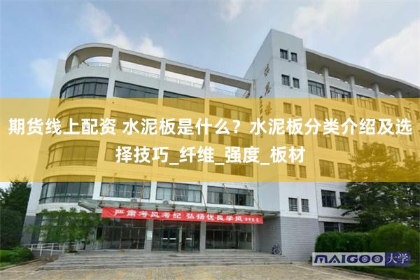 期货线上配资 水泥板是什么？水泥板分类介绍及选择技巧_纤维_强度_板材