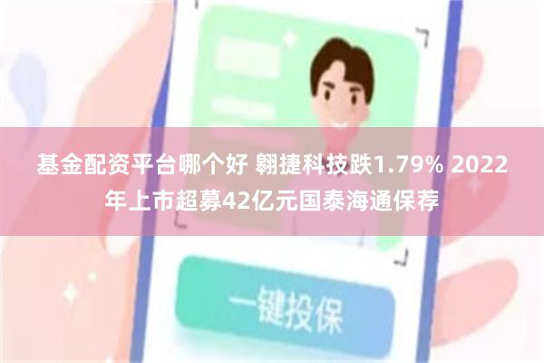 基金配资平台哪个好 翱捷科技跌1.79% 2022年上市超募42亿元国泰海通保荐