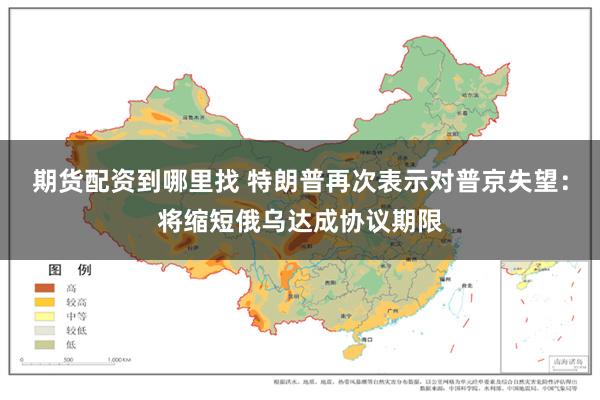期货配资到哪里找 特朗普再次表示对普京失望：将缩短俄乌达成协议期限