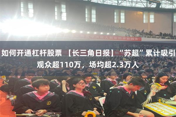 如何开通杠杆股票 【长三角日报】“苏超”累计吸引观众超110万，场均超2.3万人