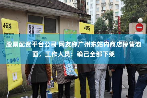 股票配资平台公司 网友称广州东站内商店停售泡面，工作人员：确已全部下架