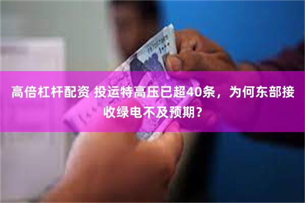 高倍杠杆配资 投运特高压已超40条，为何东部接收绿电不及预期？