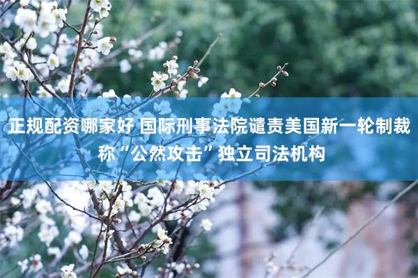 正规配资哪家好 国际刑事法院谴责美国新一轮制裁 称“公然攻击”独立司法机构