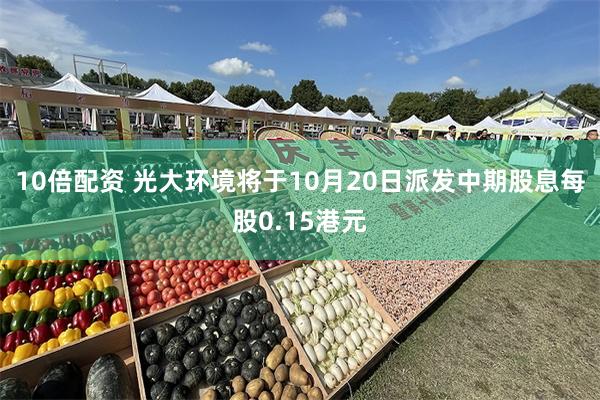 10倍配资 光大环境将于10月20日派发中期股息每股0.15港元