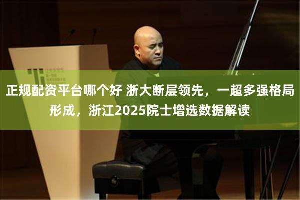 正规配资平台哪个好 浙大断层领先，一超多强格局形成，浙江2025院士增选数据解读