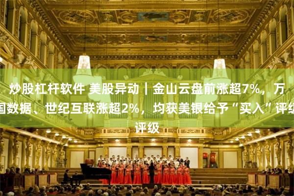 炒股杠杆软件 美股异动｜金山云盘前涨超7%，万国数据、世纪互联涨超2%，均获美银给予“买入”评级