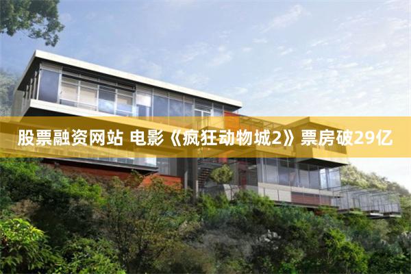股票融资网站 电影《疯狂动物城2》票房破29亿