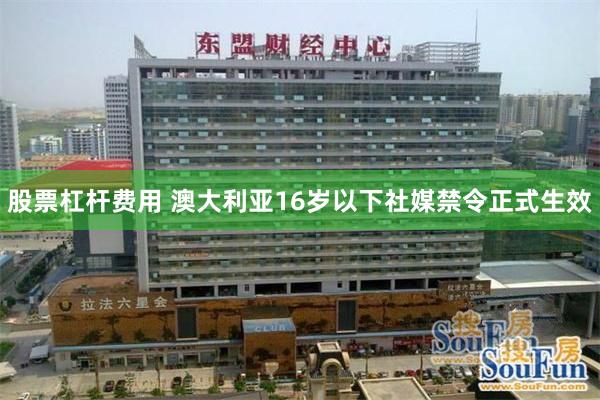 股票杠杆费用 澳大利亚16岁以下社媒禁令正式生效