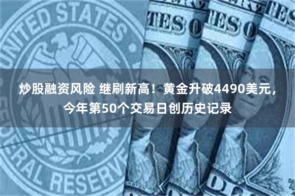 炒股融资风险 继刷新高！黄金升破4490美元，今年第50个交易日创历史记录