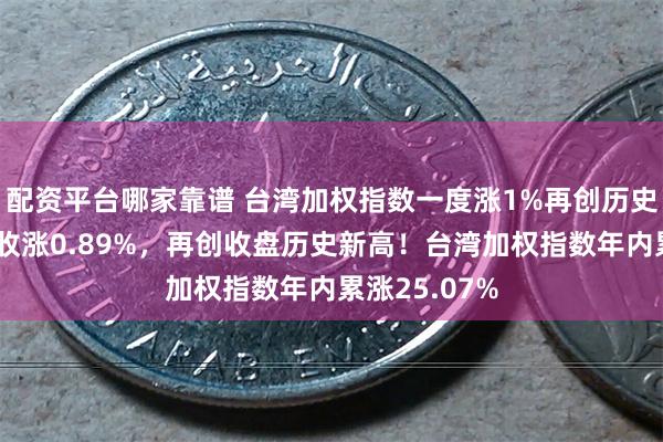 配资平台哪家靠谱 台湾加权指数一度涨1%再创历史新高，最终收涨0.89%，再创收盘历史新高！台湾加权指数年内累涨25.07%